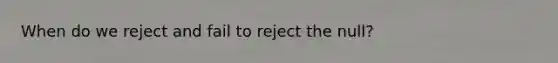 When do we reject and fail to reject the null?