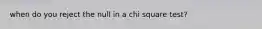 when do you reject the null in a chi square test?