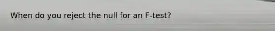 When do you reject the null for an F-test?