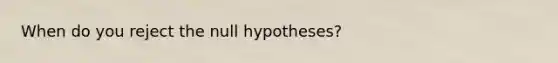 When do you reject the null hypotheses?