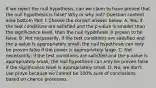 If we reject the null​ hypothesis, can we claim to have proved that the null hypothesis is​ false? Why or why​ not? Question content area bottom Part 1 Choose the correct answer below. A. ​Yes, if the test conditions are satisfied and the​ p-value is smaller than the significance​ level, then the null hypothesis is proven to be false. B. Not​ necessarily, if the test conditions are satisfied and the​ p-value is appropriately​ small, the null hypothesis can only be proven false if the power is appropriately large. C. Not​ necessarily, if the test conditions are satisfied and the​ p-value is appropriately​ small, the null hypothesis can only be proven false if the significance level is appropriately small. D. ​No; we​ don't use prove because we cannot be​ 100% sure of conclusions based on chance processes.