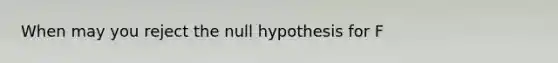 When may you reject the null hypothesis for F