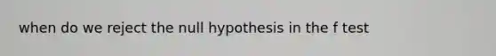 when do we reject the null hypothesis in the f test