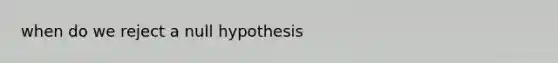 when do we reject a null hypothesis