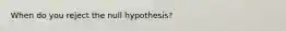 When do you reject the null hypothesis?