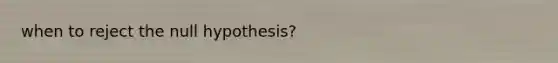 when to reject the null hypothesis?