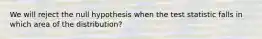 We will reject the null hypothesis when the test statistic falls in which area of the distribution?