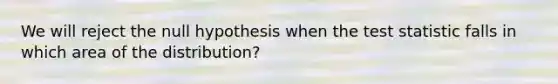 We will reject the null hypothesis when the test statistic falls in which area of the distribution?