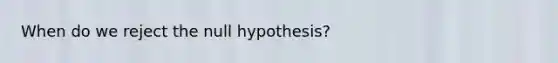 When do we reject the null hypothesis?