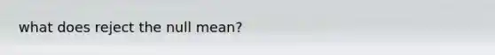 what does reject the null mean?