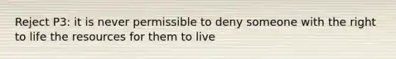 Reject P3: it is never permissible to deny someone with the right to life the resources for them to live