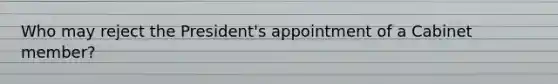 Who may reject the President's appointment of a Cabinet member?