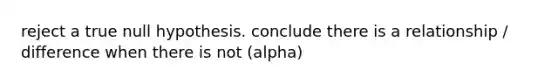 reject a true null hypothesis. conclude there is a relationship / difference when there is not (alpha)