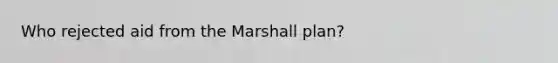 Who rejected aid from the Marshall plan?