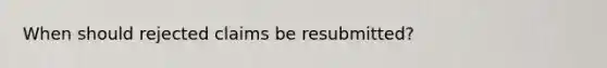 When should rejected claims be resubmitted?