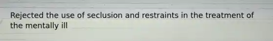 Rejected the use of seclusion and restraints in the treatment of the mentally ill