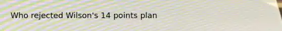 Who rejected Wilson's 14 points plan