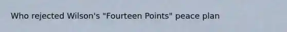 Who rejected Wilson's "Fourteen Points" peace plan