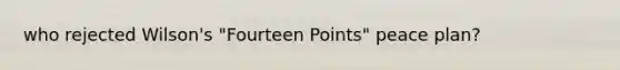 who rejected Wilson's "Fourteen Points" peace plan?