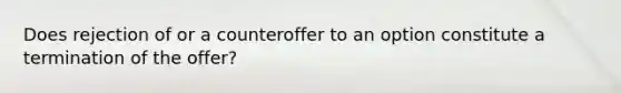 Does rejection of or a counteroffer to an option constitute a termination of the offer?