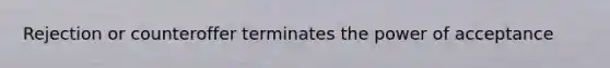 Rejection or counteroffer terminates the power of acceptance