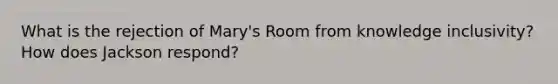 What is the rejection of Mary's Room from knowledge inclusivity? How does Jackson respond?