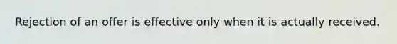 Rejection of an offer is effective only when it is actually received.