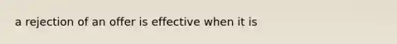 a rejection of an offer is effective when it is