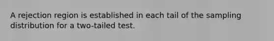 A rejection region is established in each tail of the sampling distribution for a​ two-tailed test.