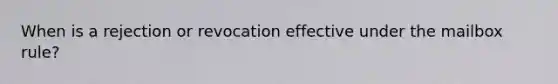 When is a rejection or revocation effective under the mailbox rule?