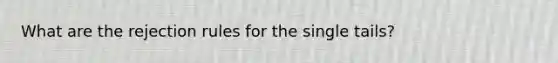 What are the rejection rules for the single tails?