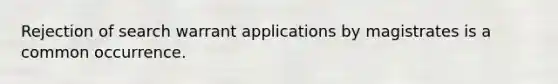 Rejection of search warrant applications by magistrates is a common occurrence.