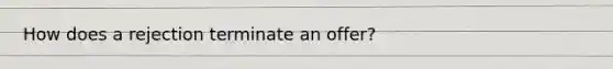 How does a rejection terminate an offer?