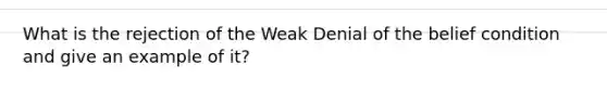 What is the rejection of the Weak Denial of the belief condition and give an example of it?