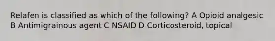 Relafen is classified as which of the following? A Opioid analgesic B Antimigrainous agent C NSAID D Corticosteroid, topical