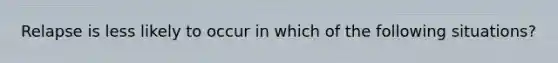 Relapse is less likely to occur in which of the following situations?