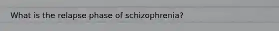 What is the relapse phase of schizophrenia?