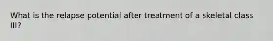 What is the relapse potential after treatment of a skeletal class III?