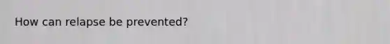 How can relapse be prevented?