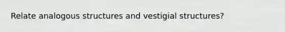 Relate analogous structures and vestigial structures?