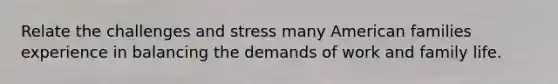 Relate the challenges and stress many American families experience in balancing the demands of work and family life.