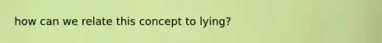 how can we relate this concept to lying?