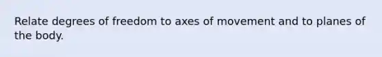 Relate degrees of freedom to axes of movement and to planes of the body.