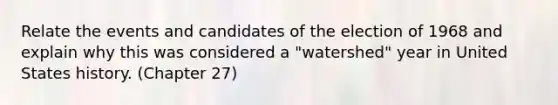 Relate the events and candidates of the election of 1968 and explain why this was considered a "watershed" year in United States history. (Chapter 27)