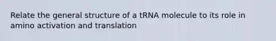 Relate the general structure of a tRNA molecule to its role in amino activation and translation