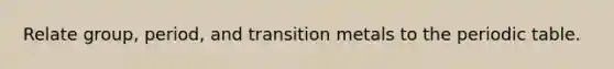 Relate group, period, and transition metals to <a href='https://www.questionai.com/knowledge/kIrBULvFQz-the-periodic-table' class='anchor-knowledge'>the periodic table</a>.