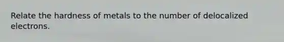Relate the hardness of metals to the number of delocalized electrons.