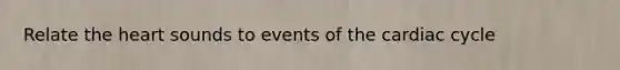 Relate <a href='https://www.questionai.com/knowledge/kya8ocqc6o-the-heart' class='anchor-knowledge'>the heart</a> sounds to events of <a href='https://www.questionai.com/knowledge/k7EXTTtF9x-the-cardiac-cycle' class='anchor-knowledge'>the cardiac cycle</a>