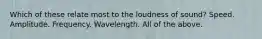 Which of these relate most to the loudness of sound? Speed. Amplitude. Frequency. Wavelength. All of the above.