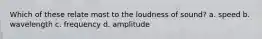 Which of these relate most to the loudness of sound? a. speed b. wavelength c. frequency d. amplitude